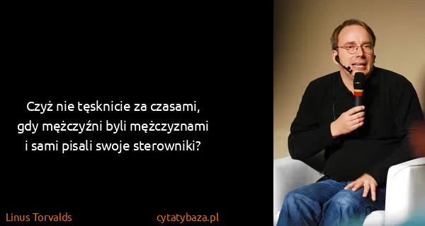 Linus Torvalds: Czyż nie tęsknicie za czasami, gdy mężczyźni byli...