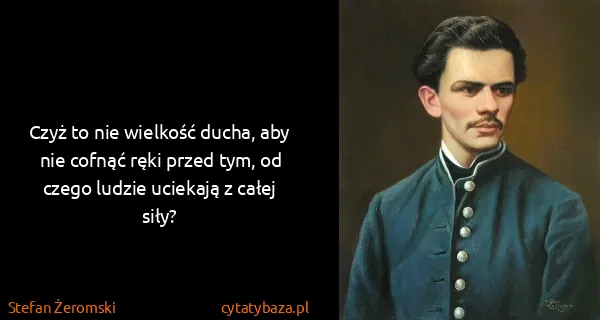Stefan Żeromski: Czyż to nie wielkość ducha, aby nie cofnąć ręki przed...
