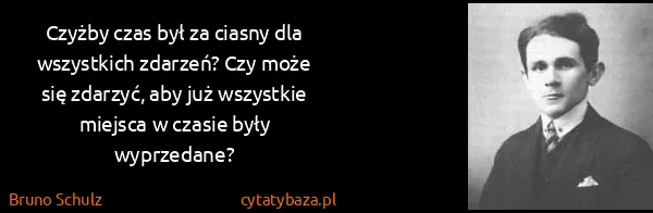 Bruno Schulz: Czyżby czas był za ciasny dla wszystkich zdarzeń? Czy...