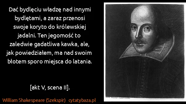 William Shakespeare (Szekspir): Dać bydlęciu władzę nad innymi bydlętami, a zaraz...