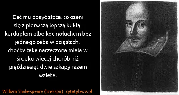 William Shakespeare (Szekspir): Dać mu dosyć złota, to ożeni się z pierwszą lepszą...