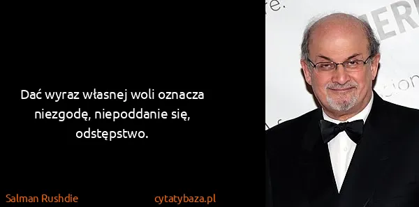 Salman Rushdie: Dać wyraz własnej woli oznacza niezgodę, niepoddanie...