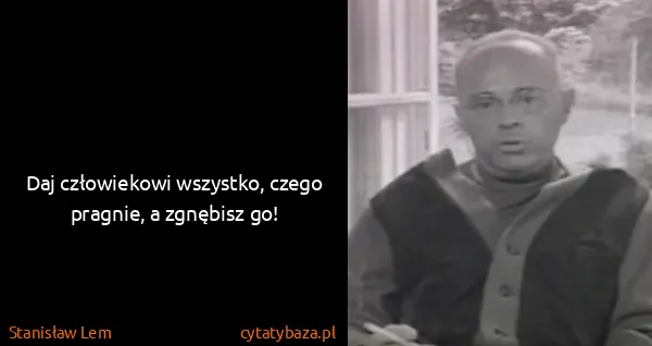 Stanisław Lem: Daj człowiekowi wszystko, czego pragnie, a zgnębisz go!