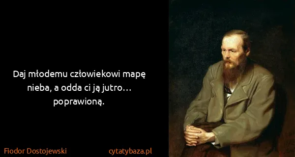 Fiodor Dostojewski: Daj młodemu człowiekowi mapę nieba, a odda ci ją jutro…...