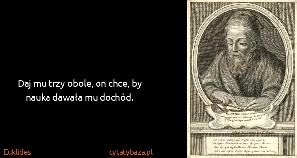 Euklides: Daj mu trzy obole, on chce, by nauka dawała mu dochód.