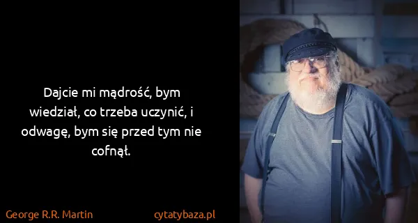 George R.R. Martin: Dajcie mi mądrość, bym wiedział, co trzeba uczynić, i...
