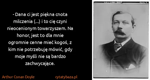 Arthur Conan Doyle: - Dana ci jest piękna cnota milczenia (...) i to cię...