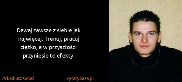 Arkadiusz Gołaś: Dawaj zawsze z siebie jak najwięcej. Trenuj, pracuj...