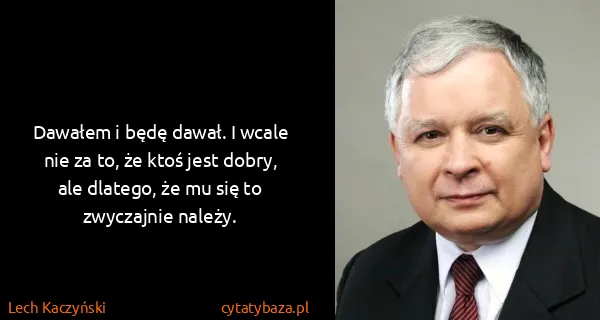 Lech Kaczyński: Dawałem i będę dawał. I wcale nie za to, że ktoś jest...
