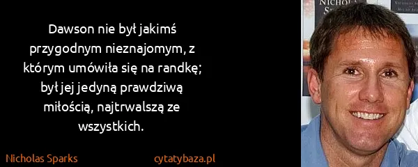 Nicholas Sparks: Dawson nie był jakimś przygodnym nieznajomym, z którym...