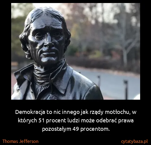 Thomas Jefferson: Demokracja to nic innego jak rządy motłochu, w których...