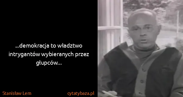 Stanisław Lem: ...demokracja to władztwo intrygantów wybieranych przez...