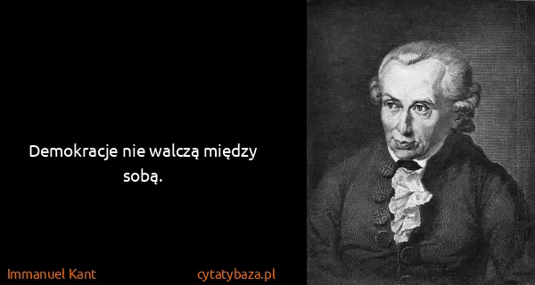 Immanuel Kant: Demokracje nie walczą między sobą. 