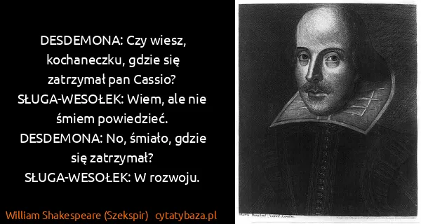 William Shakespeare (Szekspir): DESDEMONA: Czy wiesz, kochaneczku, gdzie się zatrzymał...