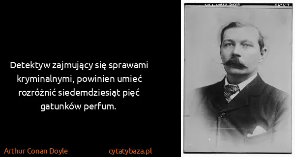Arthur Conan Doyle: Detektyw zajmujący się sprawami kryminalnymi, powinien...