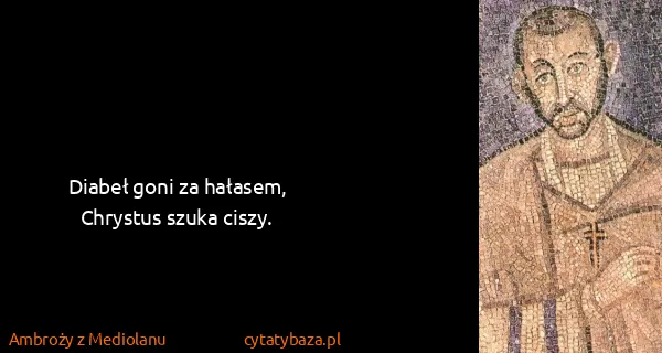 Ambroży z Mediolanu: Diabeł goni za hałasem, Chrystus szuka ciszy.
