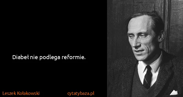 Leszek Kołakowski: Diabeł nie podlega reformie.