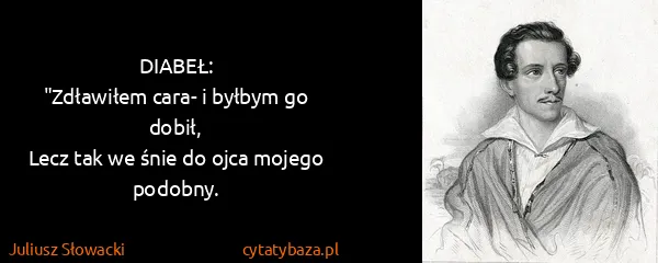 Juliusz Słowacki: DIABEŁ:
"Zdławiłem cara- i byłbym go dobił,
Lecz tak we...