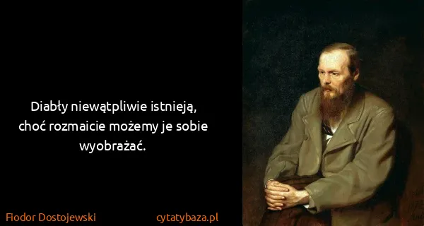 Fiodor Dostojewski: Diabły niewątpliwie istnieją, choć rozmaicie możemy je...