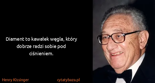 Henry Kissinger: Diament to kawałek węgla, który dobrze radzi sobie pod...