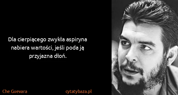 Che Guevara: Dla cierpiącego zwykła aspiryna nabiera wartości, jeśli...
