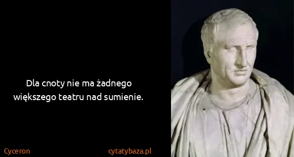 Cyceron: Dla cnoty nie ma żadnego większego teatru nad sumienie.