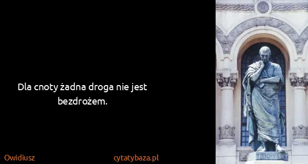 Owidiusz: Dla cnoty żadna droga nie jest bezdrożem.
