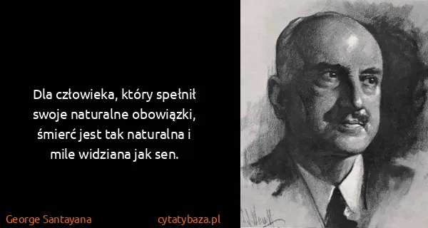 George Santayana: Dla człowieka, który spełnił swoje naturalne obowiązki,...