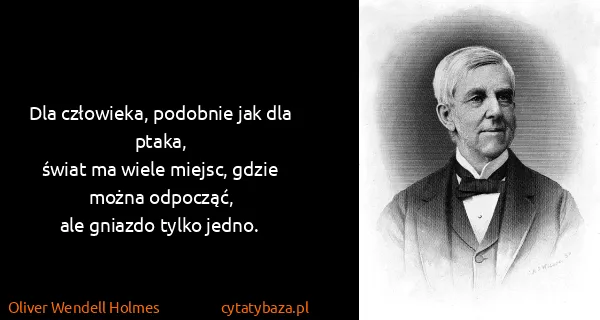 Oliver Wendell Holmes: Dla człowieka, podobnie jak dla ptaka,
świat ma wiele...