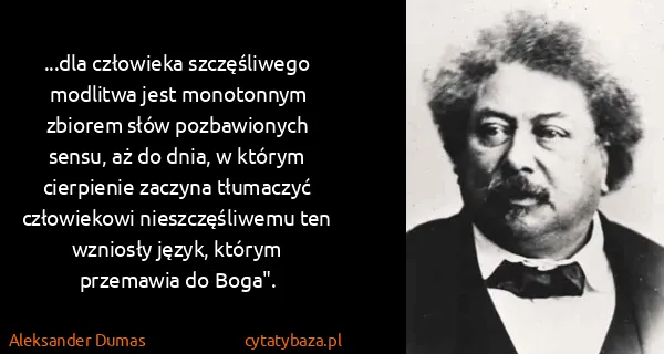 Aleksander Dumas: ...dla człowieka szczęśliwego modlitwa jest monotonnym...