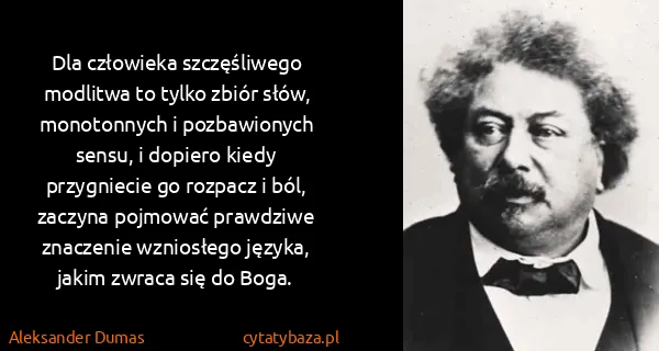 Aleksander Dumas: Dla człowieka szczęśliwego modlitwa to tylko zbiór słów,...