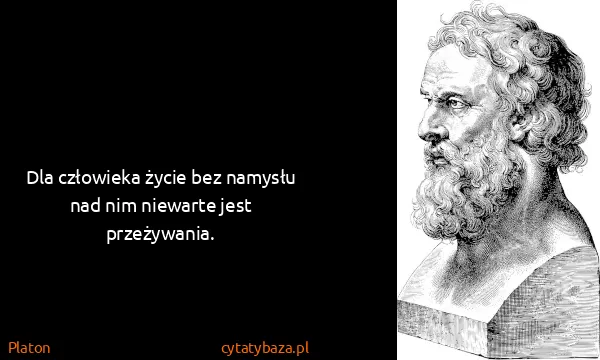 Platon: Dla człowieka życie bez namysłu nad nim niewarte jest...