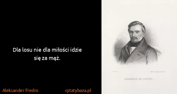 Aleksander Fredro: Dla losu nie dla miłości idzie się za mąż.