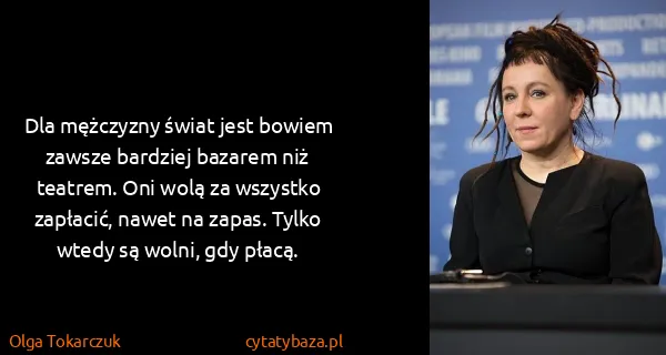 Olga Tokarczuk: Dla mężczyzny świat jest bowiem zawsze bardziej bazarem...