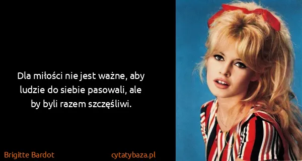 Brigitte Bardot: Dla miłości nie jest ważne, aby ludzie do siebie...