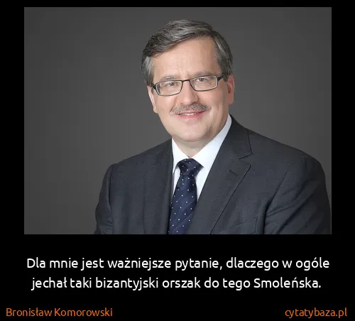 Bronisław Komorowski: Dla mnie jest ważniejsze pytanie, dlaczego w ogóle...
