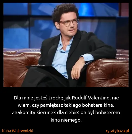 Kuba Wojewódzki: Dla mnie jesteś trochę jak Rudolf Valentino, nie wiem,...
