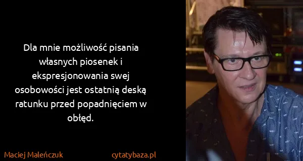 Maciej Maleńczuk: Dla mnie możliwość pisania własnych piosenek i...