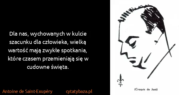 Antoine de Saint-Exupéry: Dla nas, wychowanych w kulcie szacunku dla człowieka,...