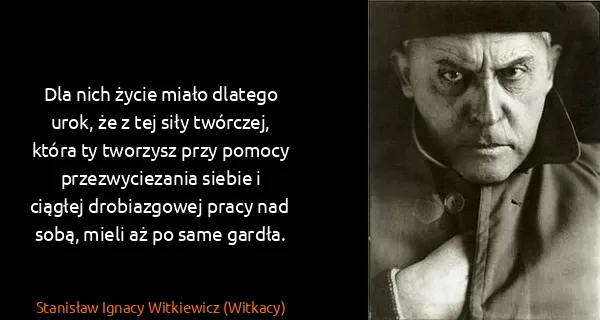Stanisław Ignacy Witkiewicz (Witkacy): Dla nich życie miało dlatego urok, że z tej siły...