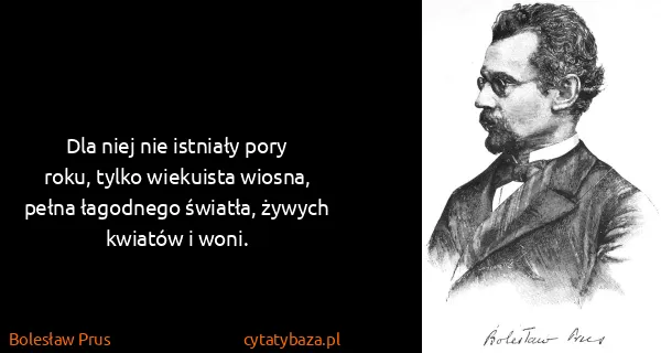 Bolesław Prus: Dla niej nie istniały pory roku, tylko wiekuista wiosna,...
