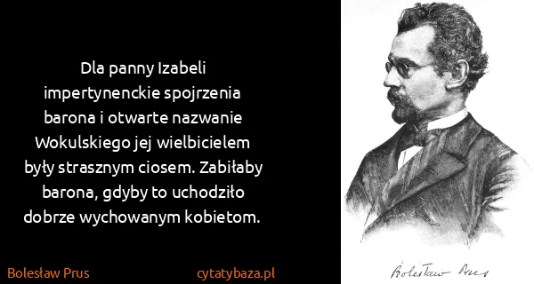 Bolesław Prus: Dla panny Izabeli impertynenckie spojrzenia barona i...