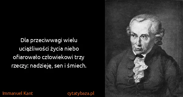 Immanuel Kant: Dla przeciwwagi wielu uciążliwości życia niebo...