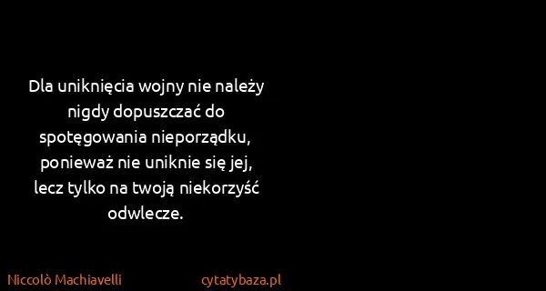 Niccolò Machiavelli: Dla uniknięcia wojny nie należy nigdy dopuszczać do...