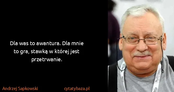 Andrzej Sapkowski: Dla was to awantura. Dla mnie to gra, stawką w której...