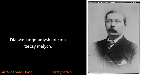 Arthur Conan Doyle: Dla wielkiego umysłu nie ma rzeczy małych.