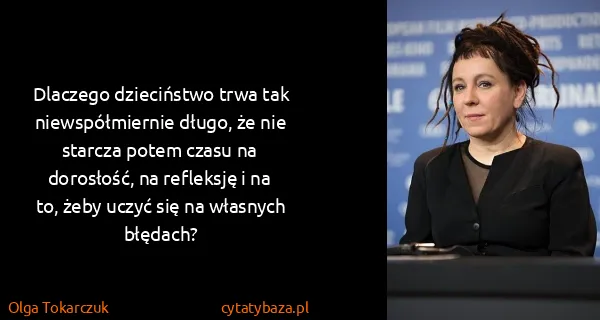 Olga Tokarczuk: Dlaczego dzieciństwo trwa tak niewspółmiernie długo, że...