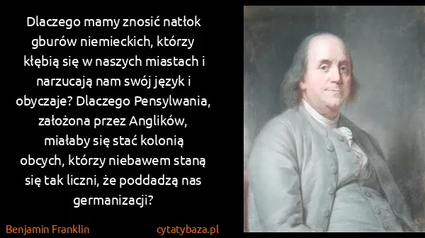 Benjamin Franklin: Dlaczego mamy znosić natłok gburów niemieckich, którzy...