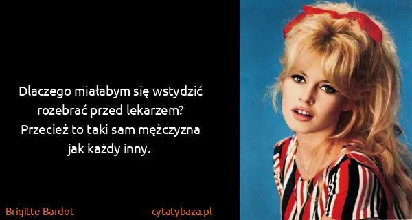 Brigitte Bardot: Dlaczego miałabym się wstydzić rozebrać przed lekarzem?...
