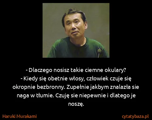 Haruki Murakami: - Dlaczego nosisz takie ciemne okulary?
- Kiedy się...
